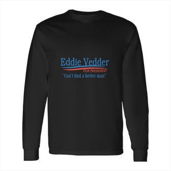 Eddie Vedder For President Cant Find A Better Man T Shirt Long Sleeve T-Shirt Hoodie Sweatshirt Long Sleeve | Favorety