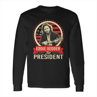 Eddie Vedder For President T Shirt Long Sleeve T-Shirt Hoodie Sweatshirt Long Sleeve | Favorety CA