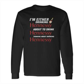 Im Either Drinking Hennessy About To Drink Hennessy Shirt Long Sleeve T-Shirt | Favorety AU