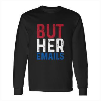 But Her Emails Pro Hillary Anti Trump Long Sleeve T-Shirt | Favorety AU