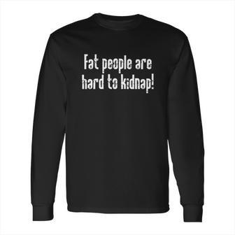 Fat People Are Hard To Kidnap Long Sleeve T-Shirt | Favorety CA