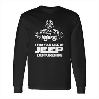 I Find Your Lack Of Jeep Disturbing Long Sleeve T-Shirt | Favorety CA