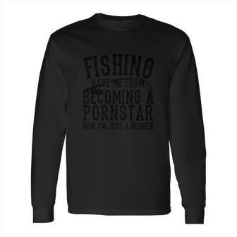 Fisher Funny Gift Fishing Save Me From Becoming A Pornstar Long Sleeve T-Shirt | Favorety AU