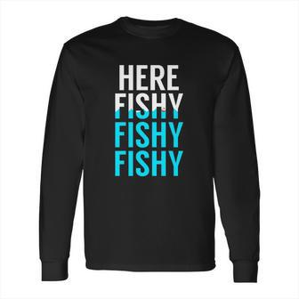 Fishing Here Fishy Fishy Fishy Fishing Long Sleeve T-Shirt | Favorety AU