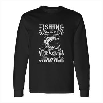 Fishing Saved Me From Becoming A Pornstar Long Sleeve T-Shirt | Favorety CA