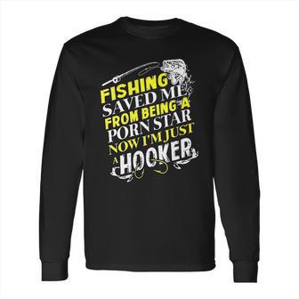 Fishing Saved Me From Being A Pornstar Now I Am Just A Hooker Funny Gift Long Sleeve T-Shirt | Favorety AU