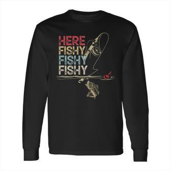 Here Fishy Fishy Fishy Fishing Gift Long Sleeve T-Shirt | Favorety