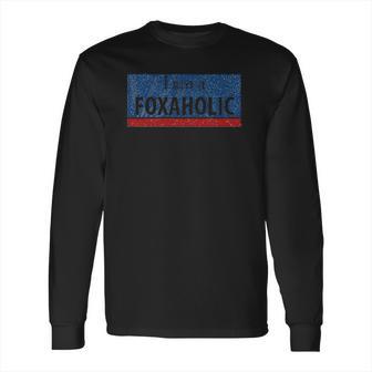 I Am A Foxaholic Fox News Love Long Sleeve T-Shirt | Favorety DE