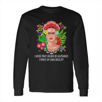 Frida Kahlo Never Paint Dreams Long Sleeve T-Shirt | Favorety