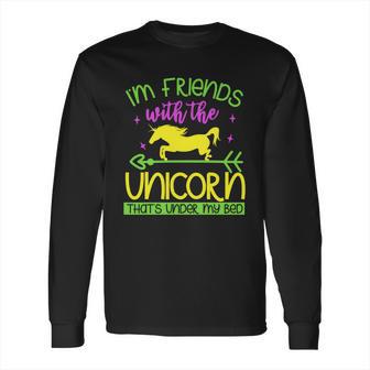 Im Friends With The Unicorn Thats Under My Bed Long Sleeve T-Shirt | Favorety AU