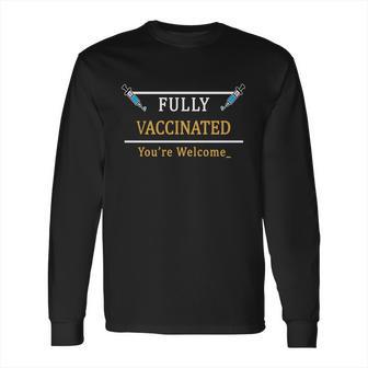 Fully Vaccinated Youre Welcome Funny Pandemic Long Sleeve T-Shirt | Favorety CA