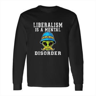 Funny Alien Quote Liberalism Is A Mental Disorder Long Sleeve T-Shirt | Favorety CA