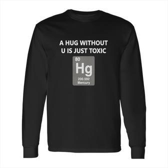 Funny Chemistry T Shirt - A Hug Without U Is Just Toxic Long Sleeve T-Shirt | Favorety