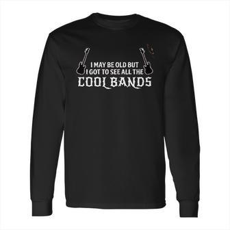 Funny Gift I May Be Old But I Got To See All The Cool Bands Long Sleeve T-Shirt | Favorety CA