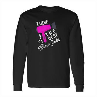 Funny Hairdresser I Give The Best Blow Jobs Hair Stylist Long Sleeve T-Shirt | Favorety CA