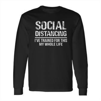 Funny Social Distancing Ive Trained For This My Whole Life Long Sleeve T-Shirt | Favorety UK