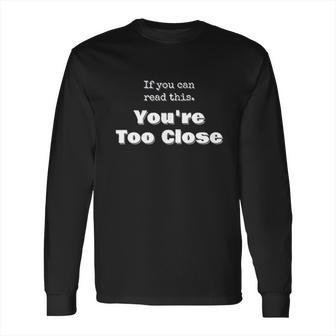 Funny Social Distancing If You Can Read This Youre Too Close Long Sleeve T-Shirt | Favorety AU