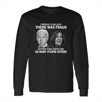 Funny Stupid Voters Here Was Fraud Rather Than Joe Biden Long Sleeve T-Shirt | Favorety CA