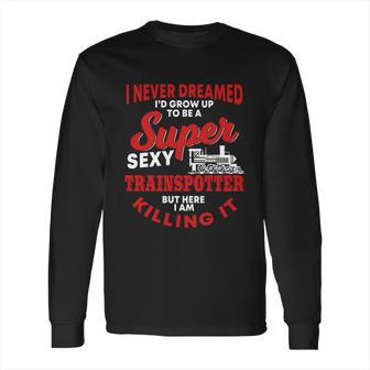 Funny Trainspotter Saying Trainspotting Steam Locomotive Gift Long Sleeve T-Shirt | Favorety CA