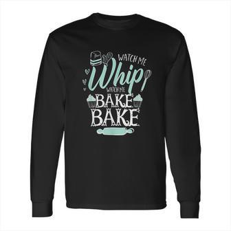 Funny Watch Me Bake I Love To Whip And Bake Long Sleeve T-Shirt | Favorety