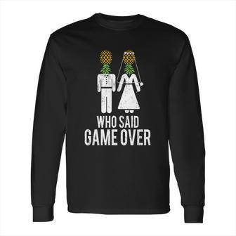 Who Said Game Is Over Swingers Pineapple Gift Long Sleeve T-Shirt | Favorety