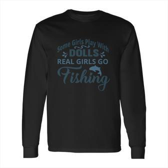 Some Girls Play With Dolls Real Girls Go Fishing Long Sleeve T-Shirt | Favorety AU