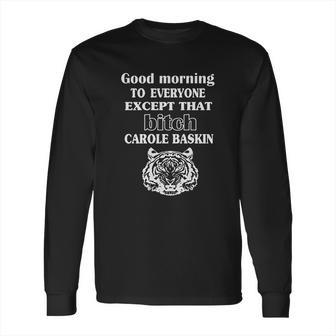 Good Morning To Everyone Exxept That Bich Carole Baskin Long Sleeve T-Shirt | Favorety CA