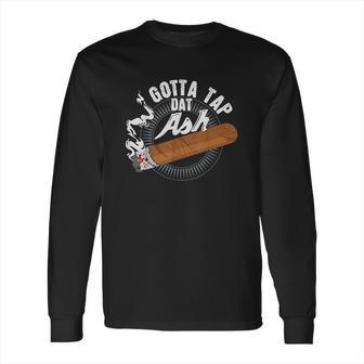 Gotta Tap Dat Ash Cigar Design Smoking Gift Long Sleeve T-Shirt | Favorety UK