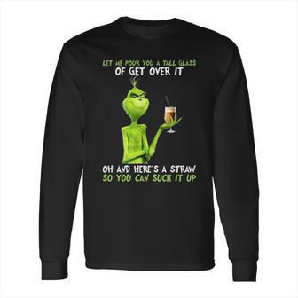 Grinch Let Me Pour You A Tall Glass Of Get Over It Long Sleeve T-Shirt | Favorety AU