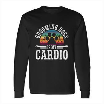 Grooming Dogs Is My Cardio Pet Groomer Furologist Fur Artist Gift Long Sleeve T-Shirt | Favorety AU