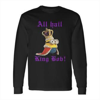 All Hail King Bob Bob Minion T Shirt Long Sleeve T-Shirt | Favorety DE