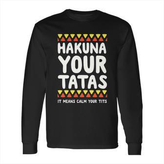 Hakuna Your Tatas It Means Calm Your Tits Long Sleeve T-Shirt | Favorety UK