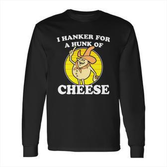 I Hanker For A Hunk Of Cheese Long Sleeve T-Shirt | Favorety DE