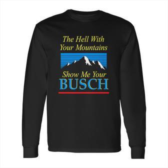 The Hell With Your Mountains Show Me Your Busch Vintage Long Sleeve T-Shirt | Favorety