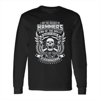 I Am The Holder Of Hammers King Of The Drills Carpenter Long Sleeve T-Shirt | Favorety AU