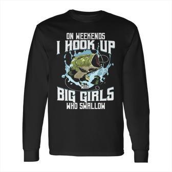 On Weekend I Hook Up With Big Girls Who Swallow Gift Fishing Long Sleeve T-Shirt | Favorety