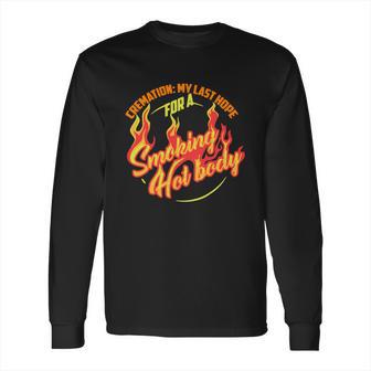 Hot Cremation My Last Hope For A Smoking Hot Body Gift Shirt Long Sleeve T-Shirt | Favorety UK