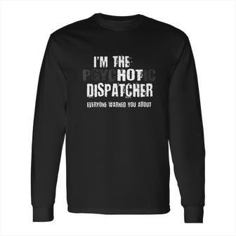 I Am The Hot Psychotic Dispatcher Warning Funny Dispatch Gift Long Sleeve T-Shirt | Favorety CA