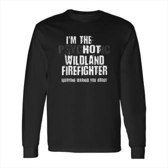 I Am The Hot Psychotic Wildland Firefighter Warning Long Sleeve T-Shirt | Favorety