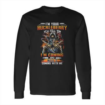 I Am Your Huckleberry You Tell Em I Am Coming And Hells Coming With Me Long Sleeve T-Shirt | Favorety DE