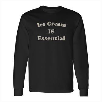 Ice Cream Is Essential Funny Dessert Sweets Social Distancing Long Sleeve T-Shirt | Favorety