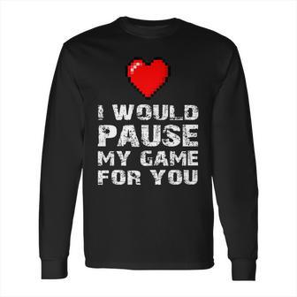 Id Pause My Game For You Valentines Day Gift For Him Her Long Sleeve T-Shirt | Favorety UK