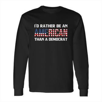 Id Rather Be An American Than A Democrat Fuck Biden Shirt Long Sleeve T-Shirt | Favorety UK