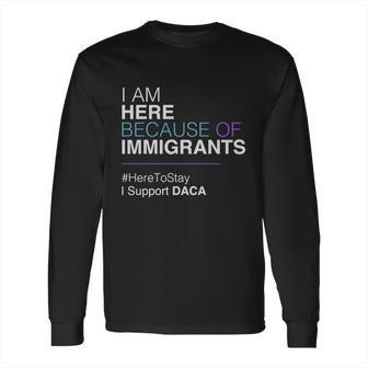 I Am Here Because Of Immigrants Long Sleeve T-Shirt | Favorety CA