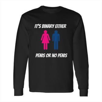 Its Binary Either Penis Or No Penis Long Sleeve T-Shirt | Favorety