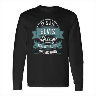 Its An Elvis Thing You Wouldnt Understand First Name Long Sleeve T-Shirt | Favorety UK