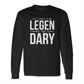 Its Going To Be Legen Wait For It Dary Long Sleeve T-Shirt | Favorety UK