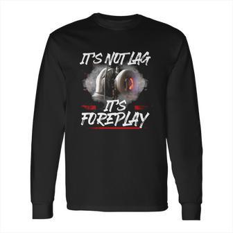 It’S Not Lag It’S Foreplay T-Shirt Long Sleeve T-Shirt | Favorety UK