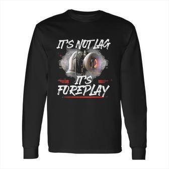 It’S Not Lag It’S Foreplay Turbo Shirt Long Sleeve T-Shirt | Favorety CA