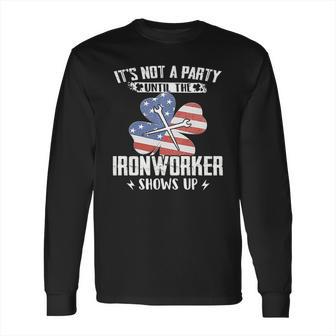 Its Not The Party Until The Ironworker Shows Up Long Sleeve T-Shirt | Favorety CA